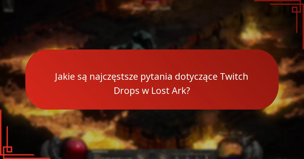 Jakie są najczęstsze pytania dotyczące Twitch Drops w Lost Ark?